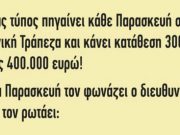 Ανέκδοτο. Ένας τύπος πηγαίνει κάθε Παρασκευή στην Τράπεζα και κάνει κατάθεση 400.000 ευρώ